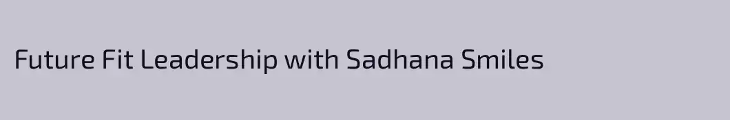 Future Fit Leadership with Sadhana Smiles 